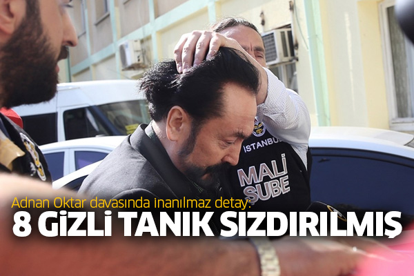 Adnan Oktar davasında önemli detay: 8 gizli tanık sızdırılmış
