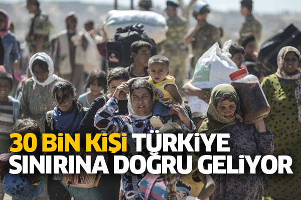 30 bin kişi Türkiye sınırına doğru geliyor