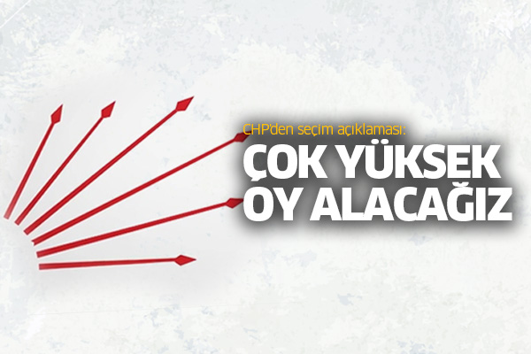 CHP'den seçim açıklaması: Çok yüksek oy alacağız