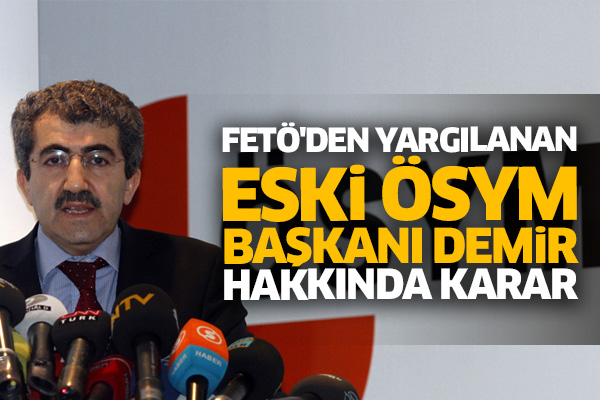 FETÖ'den yargılanan eski ÖSYM Başkanı Demir hakkında karar