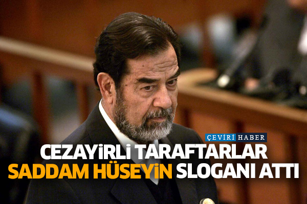 Cezayirli taraftarlar Saddam Hüseyin sloganı attı