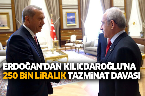 Cumhurbaşkanı Erdoğan'dan Kılıçdaroğlu'na 250 bin liralık tazminat davası