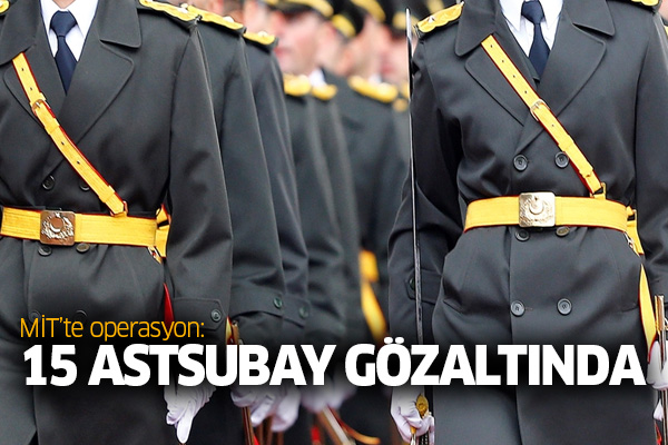 MİT’te operasyon: 15 astsubay gözaltında