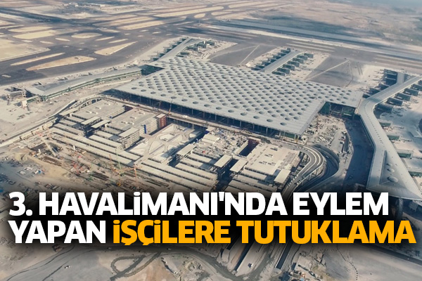 3. Havalimanı'nda eylem yapan işçilere tutuklama