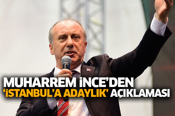 Muharrem İnce’den ‘İstanbul’a adaylık’ açıklaması