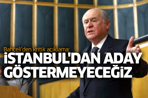 Bahçeli'den flaş açıklama: İstanbul'dan aday göstermeyeceğiz