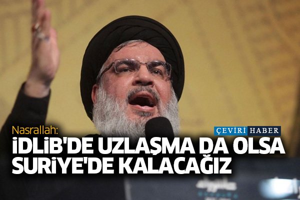 Nasrallah: İdlib'de uzlaşma da olsa Suriye'de kalacağız