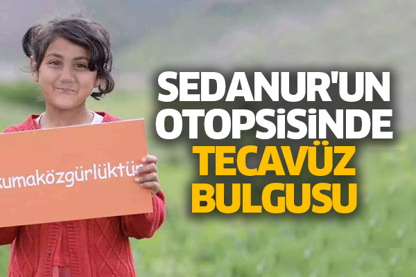 Sedanur'un otopsisinde tecavüz bulgusu