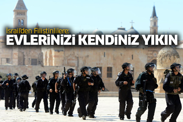 İsrail'den Filistinlilere: Evlerinizi kendiniz yıkın