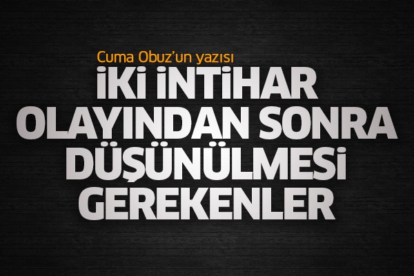 İki intihar olayından sonra düşünülmesi gerekenler