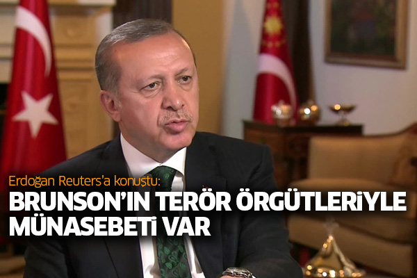 Erdoğan Reuters’a konuştu: Brunson’ın terör örgütleriyle münasebeti var