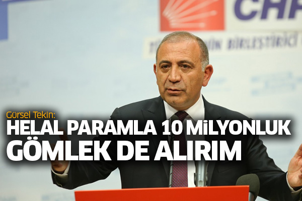 Gürsel Tekin: Helal paramla 10 milyonluk gömlek de alırım