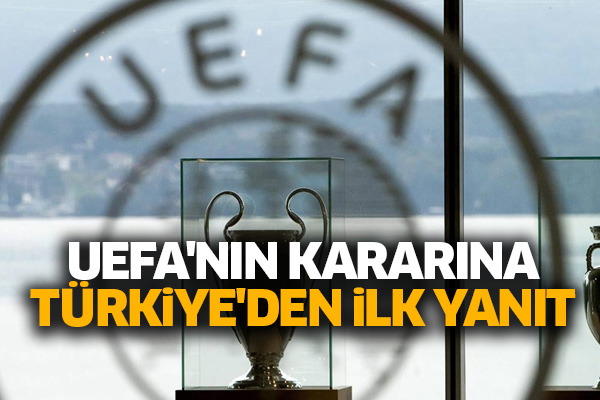 UEFA'nın kararına Türkiye'den ilk yanıt