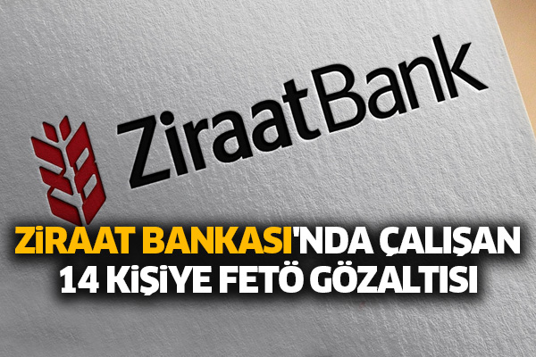 Ziraat Bankası'nda çalışan 14 kişiye FETÖ gözaltısı