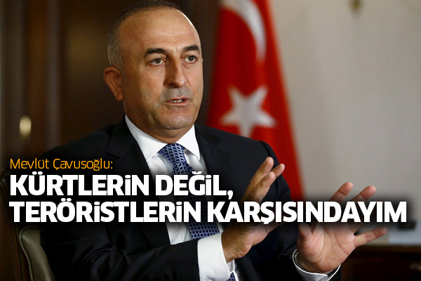 Çavusoğlu: Kürtlerin değil, teröristlerin karşısındayım