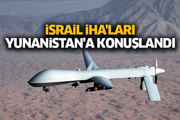 İsrail İHA'ları Yunanistan'a konuşlandı