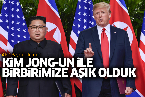 Trump: Kim Jong-un ile birbirimize aşık olduk