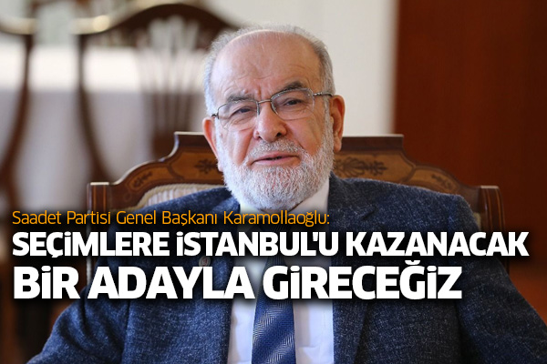Karamollaoğlu: Seçimlere İstanbul'u kazanacak bir adayla gireceğiz