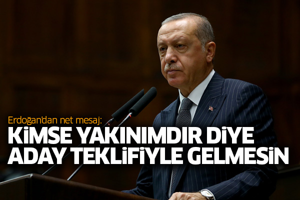 Erdoğan'dan net mesaj: Kimse yakınımdır diye aday teklifiyle gelmesin