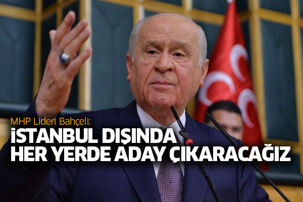 MHP Lideri Bahçeli: İstanbul dışında her yerde aday çıkaracağız