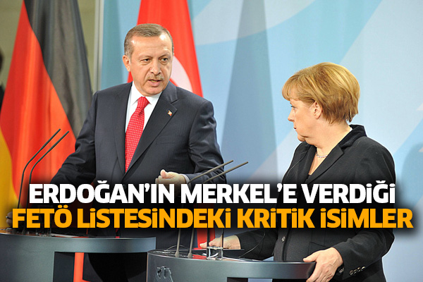 Erdoğan’ın Merkel’e verdiği FETÖ listesindeki kritik isimler