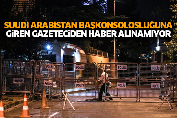 Suudi Arabistan Başkonsolosluğa’na giren gazeteciden haber alınamıyor