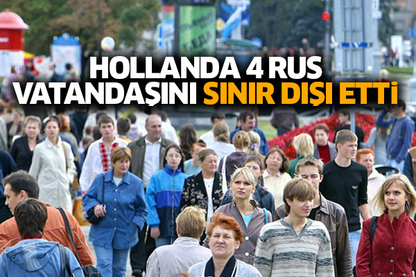Hollanda 4 Rus vatandaşını sınır dışı etti