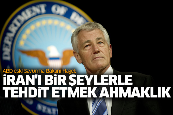 Chuck Hagel: İran'ı bir şeylerle tehdit etmek ahmaklık