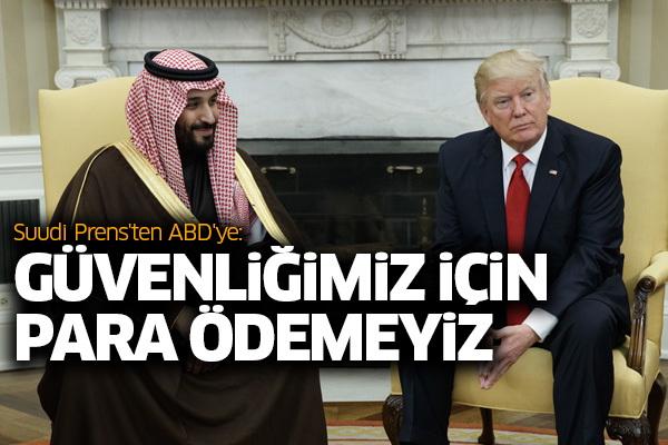 Suudi Prens'ten ABD'ye: Güvenliğimiz için para ödemeyiz