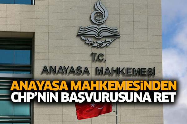 Anayasa Mahkemesinden CHP’nin başvurusuna ret