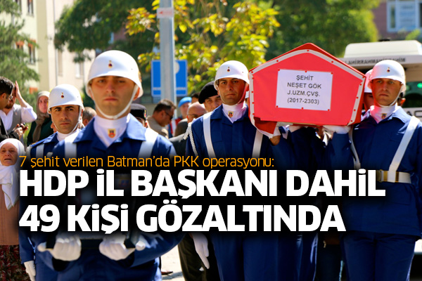 7 şehit verilen Batman’da PKK operasyonu: 49 kişi gözaltında