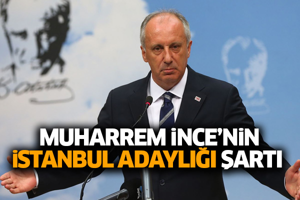 Muharrem İnce’nin İstanbul adaylığı şartı
