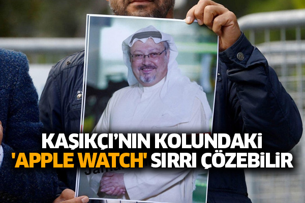 Kaşıkçı’nın kolundaki 'Apple Watch' sırrı çözebilir