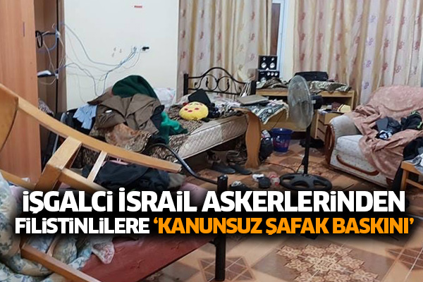 İşgalci İsrail askerlerinden Filistinlilere ‘kanunsuz şafak baskını'