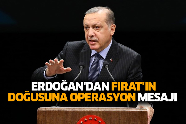 Erdoğan'dan Fırat'ın doğusuna operasyon mesajı