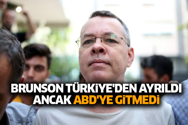 Brunson Türkiye'den ayrıldı ancak ABD'ye gitmedi