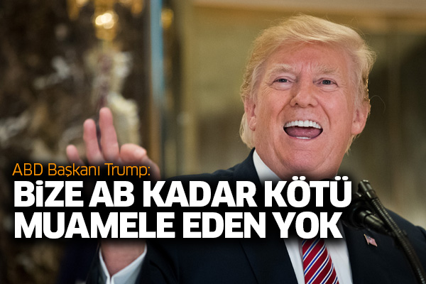 Trump: Bize AB kadar kötü muamele eden yok
