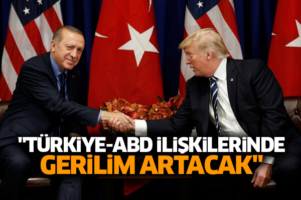 'Türkiye-ABD ilişkilerinde gerilim artacak'