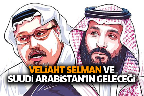 Veliaht Selman ve Suudi Arabistan’ın Geleceği