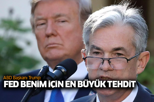 Trump: FED benim için en büyük tehdit