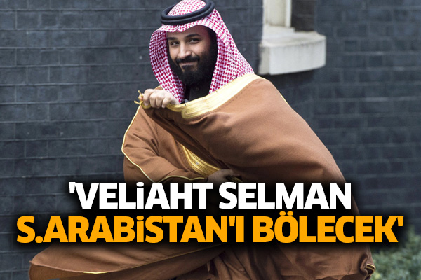 'Veliaht Selman S.Arabistan'ı bölecek'