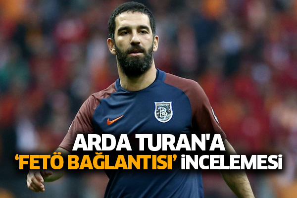 Arda Turan'a ‘FETÖ ile bağlantısı’ incelemesi