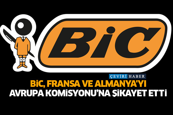 Bic, Fransa ve Almanya'yı Avrupa Komisyonu’na şikayet etti