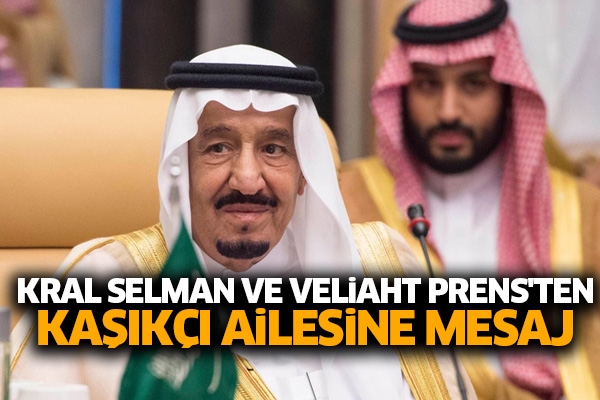 Kral Selman ve Veliaht Prens'ten Kaşıkçı ailesine mesaj