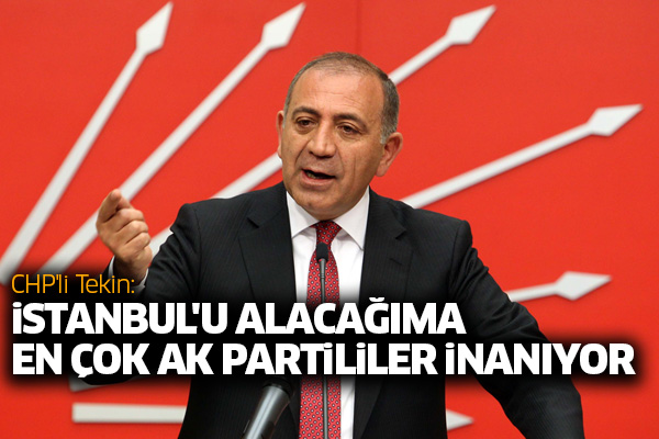CHP'li Tekin: İstanbul'u alacağıma en çok AK Partililer inanıyor
