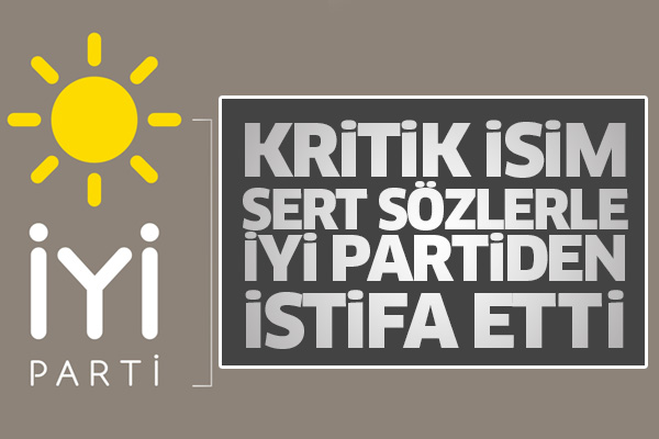 O isim sert sözlerle İyi Partiden istifa etti