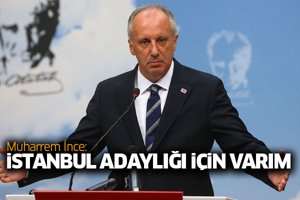 Muharrem İnce: İstanbul adaylığı için varım