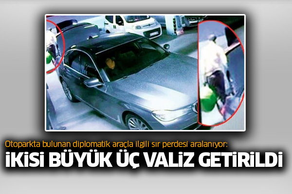 Otoparkta bulunan diplomatik araçla ilgili sır perdesi aralanıyor: İkisi büyük üç valiz getirildi