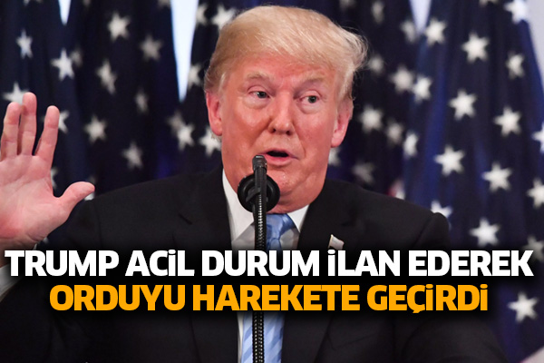 Trump acil durum ilan ederek orduyu harekete geçirdi
