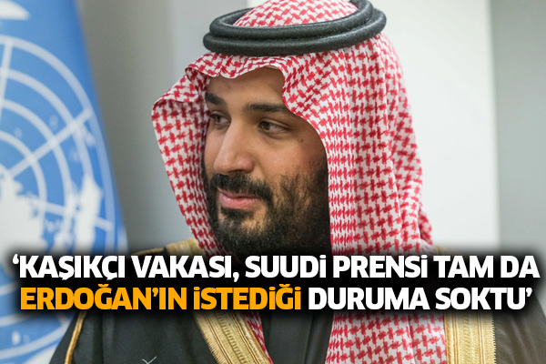 ‘Kaşıkçı vakası, Suudi prensi tam da Erdoğan’ın istediği duruma soktu’